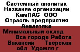Системный аналитик › Название организации ­ КамПАС, ООО › Отрасль предприятия ­ Аналитика › Минимальный оклад ­ 40 000 - Все города Работа » Вакансии   . Тверская обл.,Удомля г.